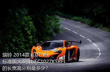 瑞铃 2014款 2.0T V3标准版大双排HFC1027K5RFL的长宽高分别是多少？