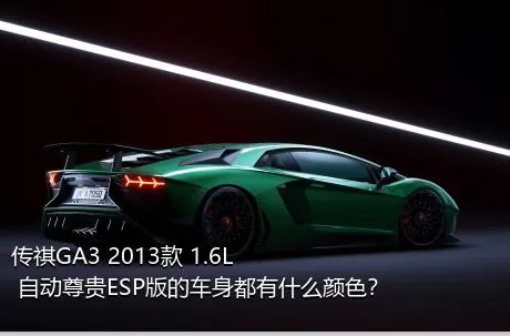 传祺GA3 2013款 1.6L 自动尊贵ESP版的车身都有什么颜色？