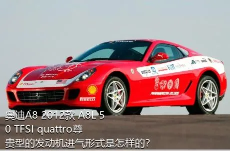 奥迪A8 2012款 A8L 50 TFSI quattro尊贵型的发动机进气形式是怎样的？