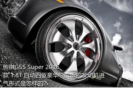 传祺GS5 Super 2016款 1.8T 自动四驱豪华导航版的发动机进气形式是怎样的？