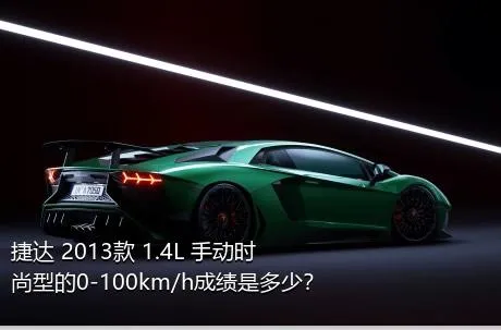 捷达 2013款 1.4L 手动时尚型的0-100km/h成绩是多少？