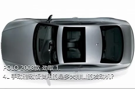 POLO 2008款 劲取 1.4L 手动雅致版使用的是多大排量的发动机？