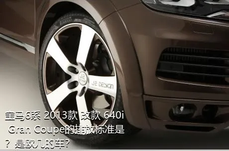 宝马6系 2013款 改款 640i Gran Coupe的排放标准是？是欧几的车？