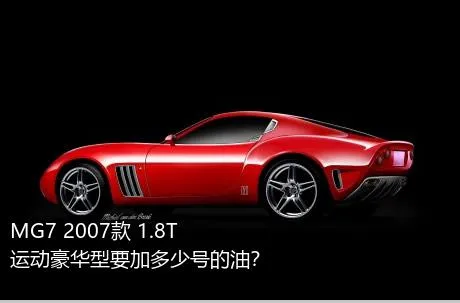 MG7 2007款 1.8T 运动豪华型要加多少号的油？