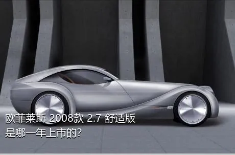 欧菲莱斯 2008款 2.7 舒适版是哪一年上市的？