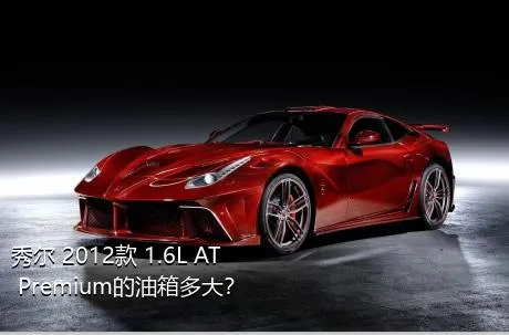 秀尔 2012款 1.6L AT Premium的油箱多大？