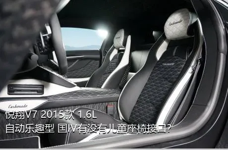 悦翔V7 2015款 1.6L 自动乐趣型 国IV有没有儿童座椅接口？