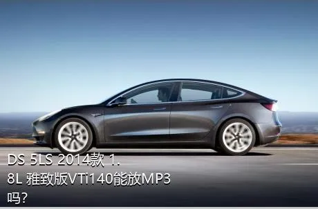 DS 5LS 2014款 1.8L 雅致版VTi140能放MP3吗？