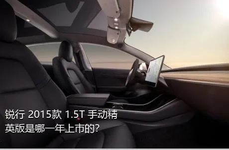 锐行 2015款 1.5T 手动精英版是哪一年上市的？