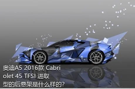 奥迪A5 2016款 Cabriolet 45 TFSI 进取型的后悬架是什么样的？