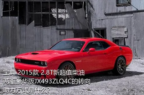 宝典 2015款 2.8T新超值柴油两驱豪华版JX493ZLQ4C的转向助力方式是什么？