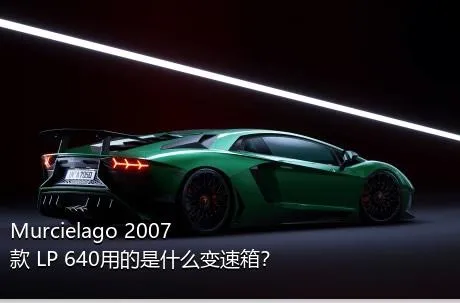 Murcielago 2007款 LP 640用的是什么变速箱？