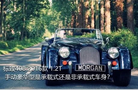 标致408 2016款 1.2T 手动豪华型是承载式还是非承载式车身？
