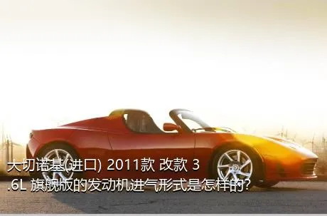 大切诺基(进口) 2011款 改款 3.6L 旗舰版的发动机进气形式是怎样的？