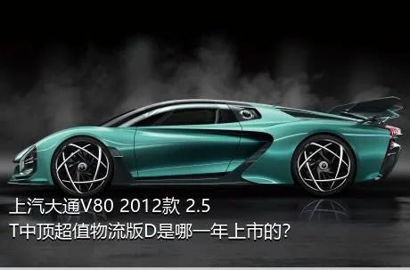 上汽大通V80 2012款 2.5T中顶超值物流版D是哪一年上市的？