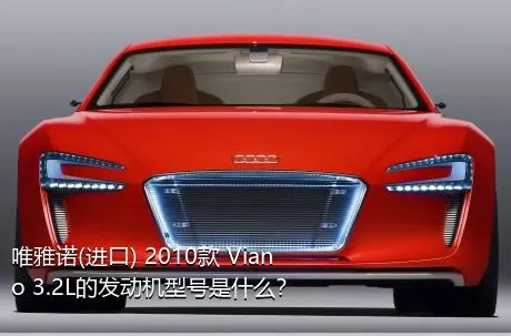 唯雅诺(进口) 2010款 Viano 3.2L的发动机型号是什么？