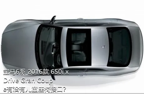 宝马6系 2016款 650i xDrive Gran Coupe有没有儿童座椅接口？