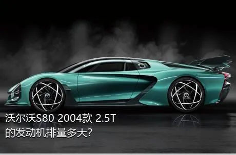 沃尔沃S80 2004款 2.5T的发动机排量多大？