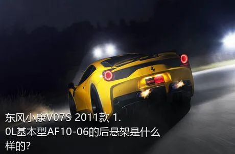 东风小康V07S 2011款 1.0L基本型AF10-06的后悬架是什么样的？
