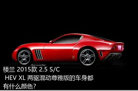楼兰 2015款 2.5 S/C HEV XL 两驱混动尊雅版的车身都有什么颜色？