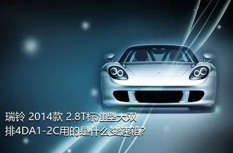 瑞铃 2014款 2.8T标准型大双排4DA1-2C用的是什么变速箱？