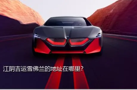 江阴吉运雪佛兰的地址在哪里？