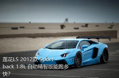莲花L5 2012款 Sportback 1.8L 自动精智版能跑多快？