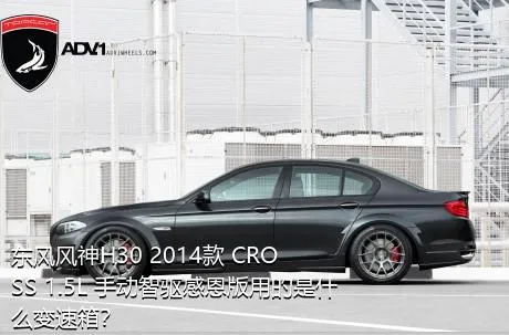 东风风神H30 2014款 CROSS 1.5L 手动智驱感恩版用的是什么变速箱？