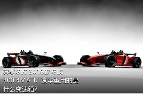 奔驰GLC 2016款 GLC 300 4MATIC 豪华型用的是什么变速箱？