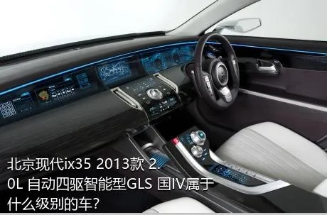 北京现代ix35 2013款 2.0L 自动四驱智能型GLS 国IV属于什么级别的车？