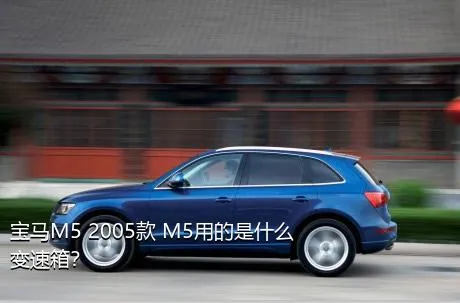 宝马M5 2005款 M5用的是什么变速箱？