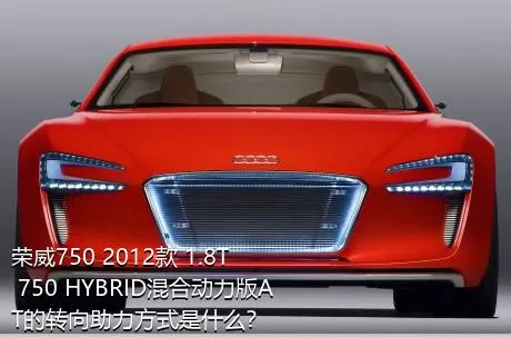 荣威750 2012款 1.8T 750 HYBRID混合动力版AT的转向助力方式是什么？