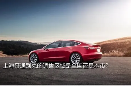 上海奇通别克的销售区域是全国还是本市？