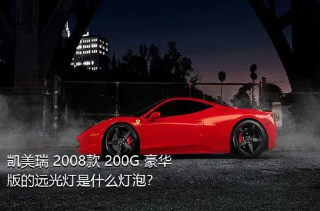 凯美瑞 2008款 200G 豪华版的远光灯是什么灯泡？