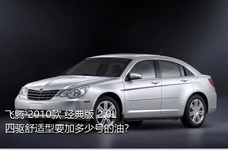 飞腾 2010款 经典版 2.0L 四驱舒适型要加多少号的油？
