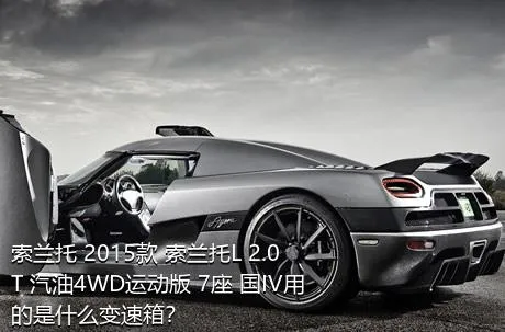 索兰托 2015款 索兰托L 2.0T 汽油4WD运动版 7座 国IV用的是什么变速箱？