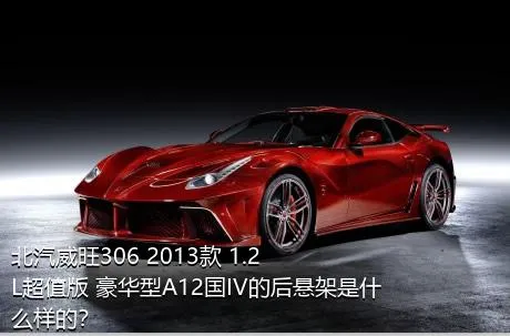 北汽威旺306 2013款 1.2L超值版 豪华型A12国IV的后悬架是什么样的？