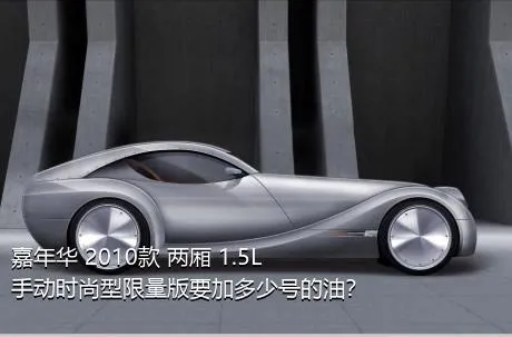 嘉年华 2010款 两厢 1.5L 手动时尚型限量版要加多少号的油？