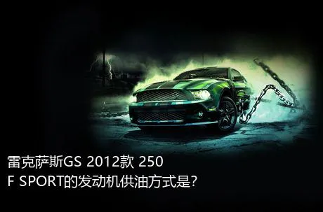雷克萨斯GS 2012款 250 F SPORT的发动机供油方式是？
