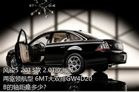 风骏5 2013款 2.0T欧洲版 两驱领航型 6MT大双排GW4D20B的轴距是多少？