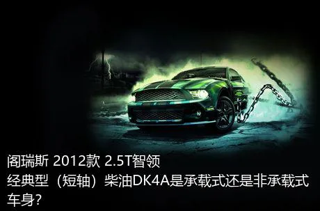 阁瑞斯 2012款 2.5T智领 经典型（短轴）柴油DK4A是承载式还是非承载式车身？