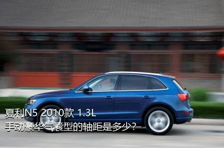 夏利N5 2010款 1.3L 手动豪华气囊型的轴距是多少？