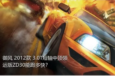 御风 2012款 3.0T短轴中顶领运版ZD30能跑多快？