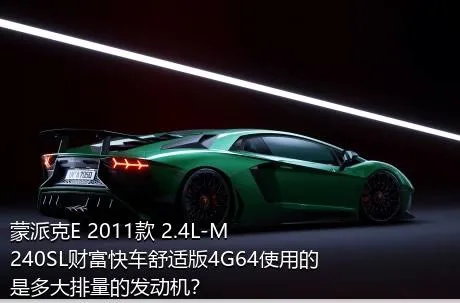 蒙派克E 2011款 2.4L-M240SL财富快车舒适版4G64使用的是多大排量的发动机？