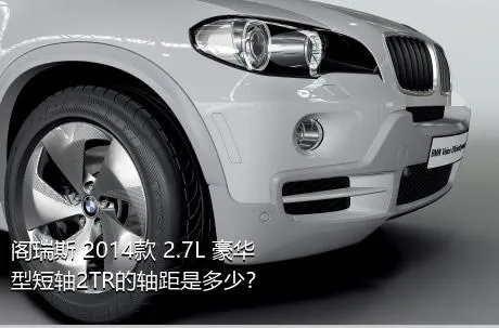 阁瑞斯 2014款 2.7L 豪华型短轴2TR的轴距是多少？