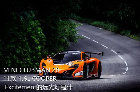 MINI CLUBMAN 2011款 1.6L COOPER Excitement的远光灯是什么灯泡？