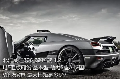 北汽威旺306 2014款 1.2L超值版厢货 基本型 助力5座A12国IV的发动机最大扭矩是多少？