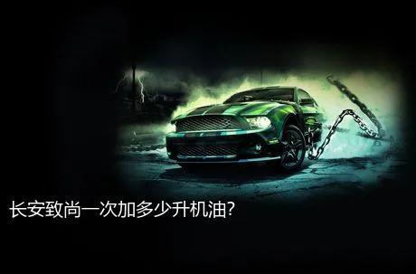 长安致尚一次加多少升机油？