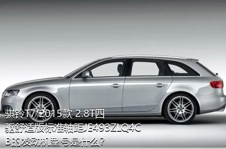 骐铃T7 2015款 2.8T四驱舒适版标准轴距JE493ZLQ4CB的发动机型号是什么？