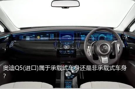 奥迪Q5(进口)属于承载式车身还是非承载式车身？